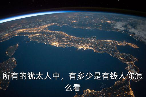 所有的猶太人中，有多少是有錢人你怎么看
