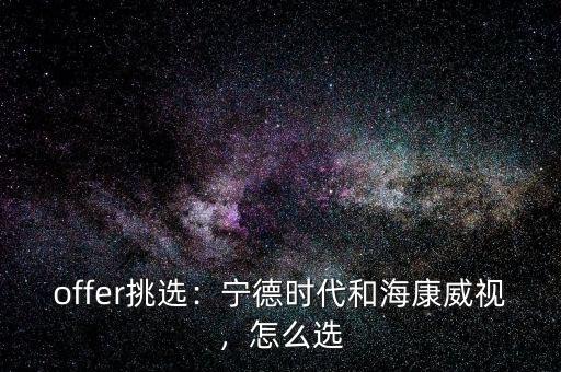 offer挑選：寧德時(shí)代和?？低暎趺催x