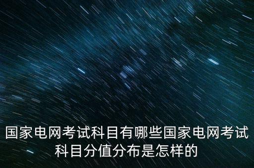 國(guó)家電網(wǎng)考試科目有哪些國(guó)家電網(wǎng)考試科目分值分布是怎樣的