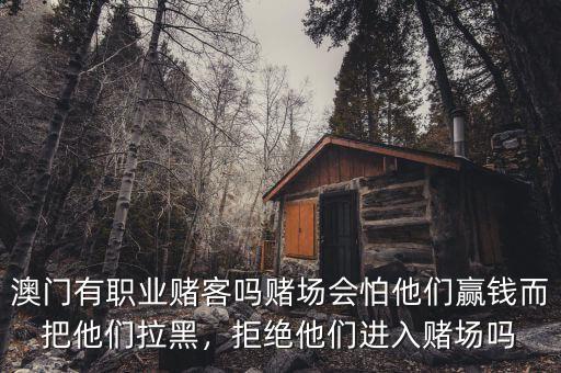 澳門(mén)有職業(yè)賭客嗎賭場(chǎng)會(huì)怕他們贏錢(qián)而把他們拉黑，拒絕他們進(jìn)入賭場(chǎng)嗎