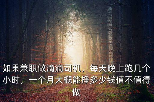 如果兼職做滴滴司機(jī)，每天晚上跑幾個(gè)小時(shí)，一個(gè)月大概能掙多少錢值不值得做