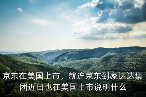 京東在美國(guó)上市，就連京東到家達(dá)達(dá)集團(tuán)近日也在美國(guó)上市說明什么