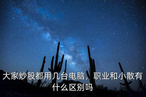 大家炒股都用幾臺電腦，職業(yè)和小散有什么區(qū)別嗎