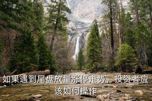 如果遇到尾盤放量漲停走勢，投資者應該如何操作