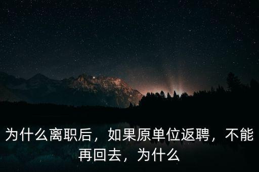 為什么離職后，如果原單位返聘，不能再回去，為什么