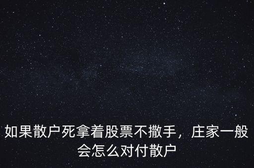 如果散戶死拿著股票不撒手，莊家一般會怎么對付散戶