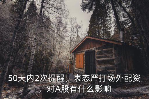 50天內(nèi)2次提醒，表態(tài)嚴(yán)打場外配資，對(duì)A股有什么影響