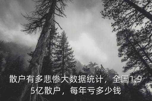 散戶有多悲慘大數(shù)據(jù)統(tǒng)計(jì)，全國(guó)1.95億散戶，每年虧多少錢