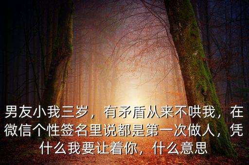 男友小我三歲，有矛盾從來(lái)不哄我，在微信個(gè)性簽名里說(shuō)都是第一次做人，憑什么我要讓著你，什么意思