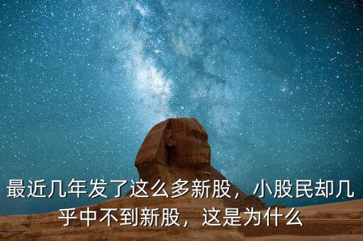 最近幾年發(fā)了這么多新股，小股民卻幾乎中不到新股，這是為什么