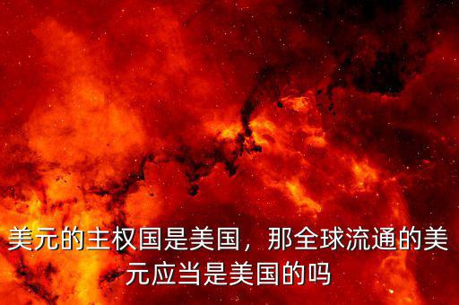 美元的主權(quán)國是美國，那全球流通的美元應(yīng)當(dāng)是美國的嗎