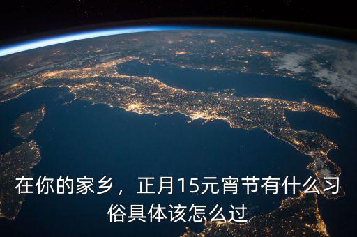 在你的家鄉(xiāng)，正月15元宵節(jié)有什么習俗具體該怎么過