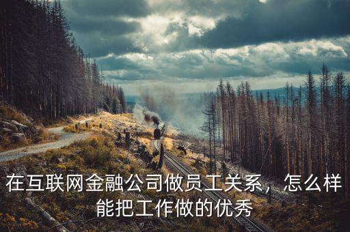 在互聯(lián)網(wǎng)金融公司做員工關(guān)系，怎么樣能把工作做的優(yōu)秀