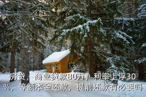 房貸，商業(yè)貸款80萬(wàn)，利率上浮30%，等額本金還款，提前還款有必要嗎
