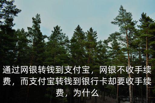 通過網(wǎng)銀轉(zhuǎn)錢到支付寶，網(wǎng)銀不收手續(xù)費，而支付寶轉(zhuǎn)錢到銀行卡卻要收手續(xù)費，為什么