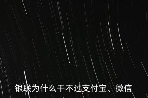 銀聯(lián)為什么干不過支付寶、微信