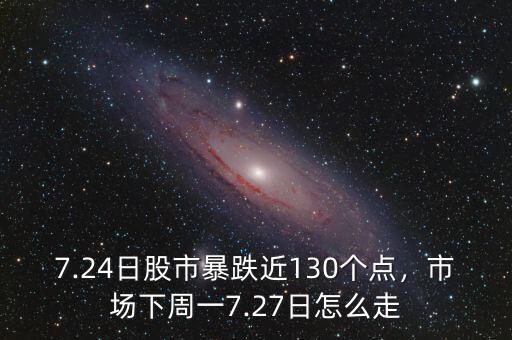 7.24日股市暴跌近130個點，市場下周一7.27日怎么走