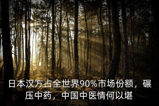 日本漢方占全世界90%市場份額，碾壓中藥，中國中醫(yī)情何以堪