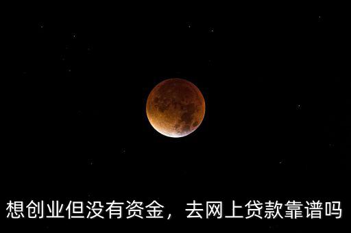 想創(chuàng)業(yè)但沒有資金，去網(wǎng)上貸款靠譜嗎