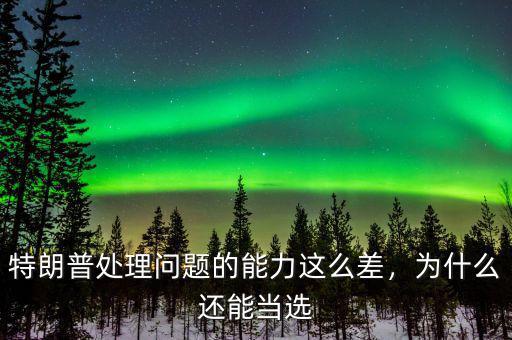 特朗普處理問題的能力這么差，為什么還能當(dāng)選