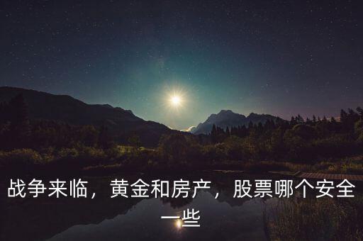 戰(zhàn)爭來臨，黃金和房產(chǎn)，股票哪個安全一些