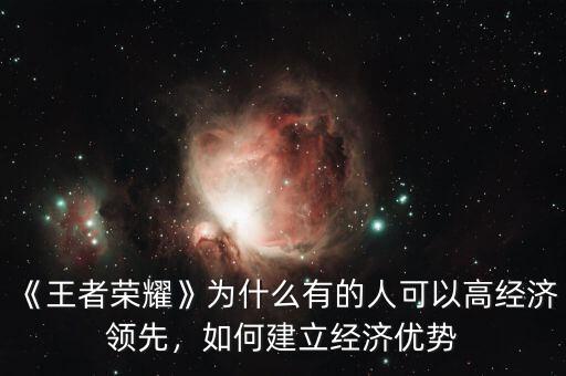 《王者榮耀》為什么有的人可以高經(jīng)濟(jì)領(lǐng)先，如何建立經(jīng)濟(jì)優(yōu)勢(shì)