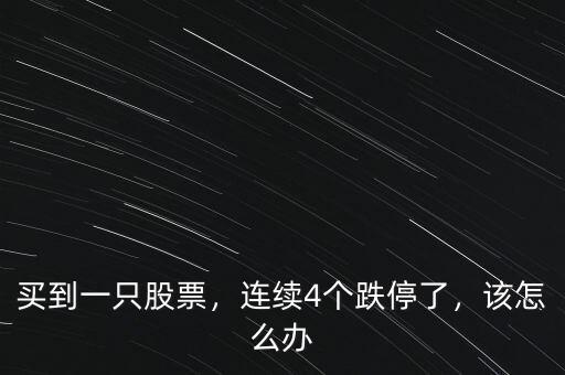 買到一只股票，連續(xù)4個跌停了，該怎么辦