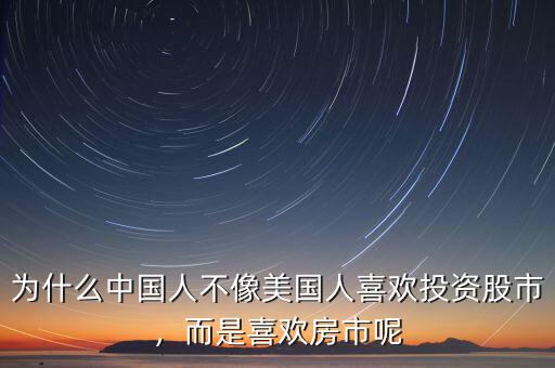 為什么中國人不像美國人喜歡投資股市，而是喜歡房市呢