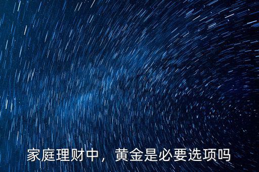 家庭理財中，黃金是必要選項嗎