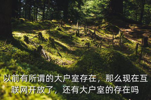 以前有所謂的大戶室存在，那么現(xiàn)在互聯(lián)網(wǎng)開放了，還有大戶室的存在嗎