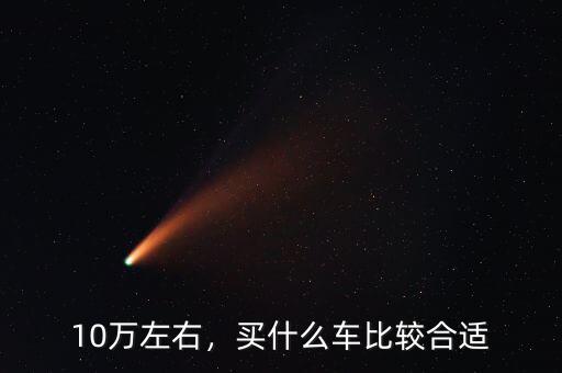 10萬(wàn)左右，買(mǎi)什么車(chē)比較合適