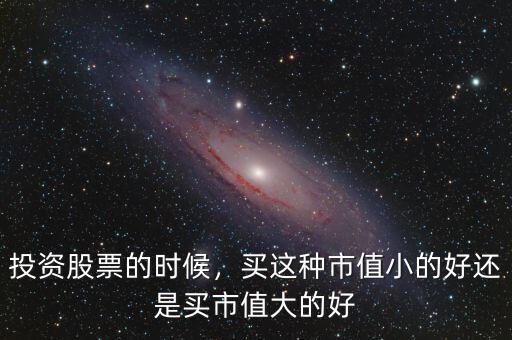 投資股票的時(shí)候，買這種市值小的好還是買市值大的好