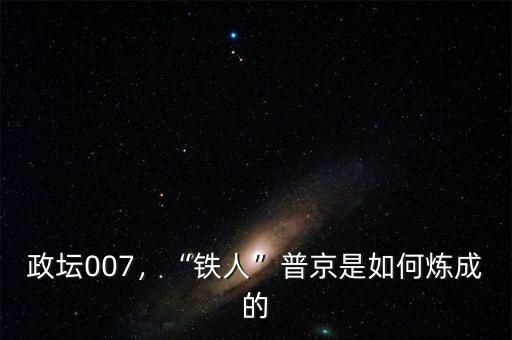 政壇007，“鐵人”普京是如何煉成的