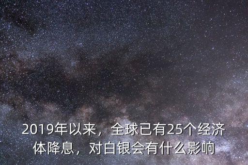 2019年以來，全球已有25個(gè)經(jīng)濟(jì)體降息，對白銀會(huì)有什么影響