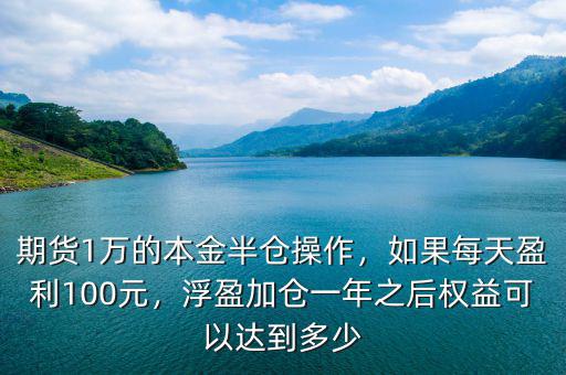 期貨1萬的本金半倉操作，如果每天盈利100元，浮盈加倉一年之后權(quán)益可以達到多少
