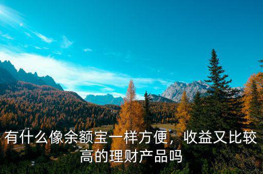 有什么像余額寶一樣方便，收益又比較高的理財(cái)產(chǎn)品嗎