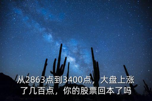 從2863點(diǎn)到3400點(diǎn)，大盤上漲了幾百點(diǎn)，你的股票回本了嗎
