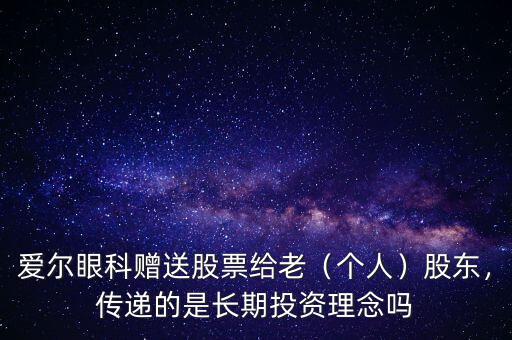 愛爾眼科贈(zèng)送股票給老（個(gè)人）股東，傳遞的是長期投資理念嗎