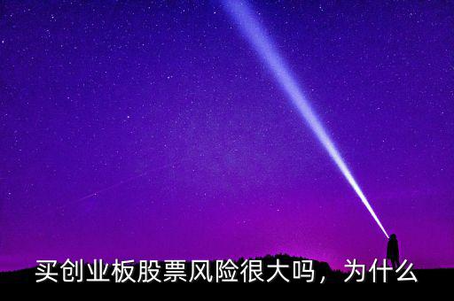 買創(chuàng)業(yè)板股票風險很大嗎，為什么