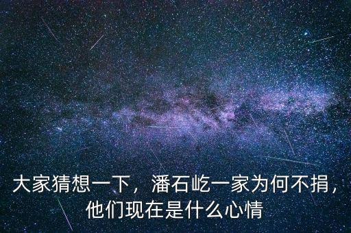 大家猜想一下，潘石屹一家為何不捐，他們現(xiàn)在是什么心情