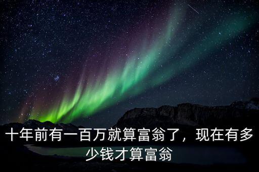 十年前有一百萬就算富翁了，現(xiàn)在有多少錢才算富翁