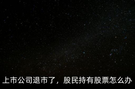 上市公司退市了，股民持有股票怎么辦