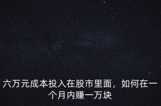 六萬元成本投入在股市里面，如何在一個(gè)月內(nèi)賺一萬塊
