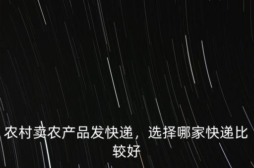 農(nóng)村賣農(nóng)產(chǎn)品發(fā)快遞，選擇哪家快遞比較好