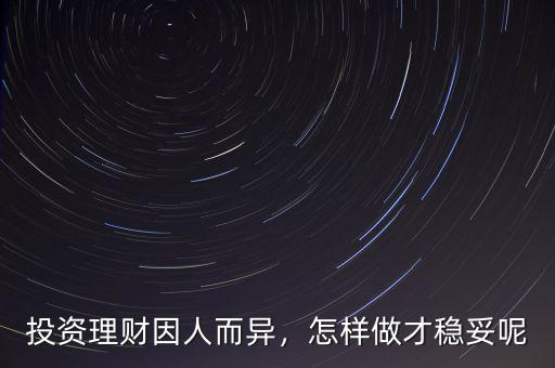 投資理財因人而異，怎樣做才穩(wěn)妥呢