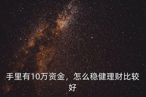 手里有10萬資金，怎么穩(wěn)健理財(cái)比較好