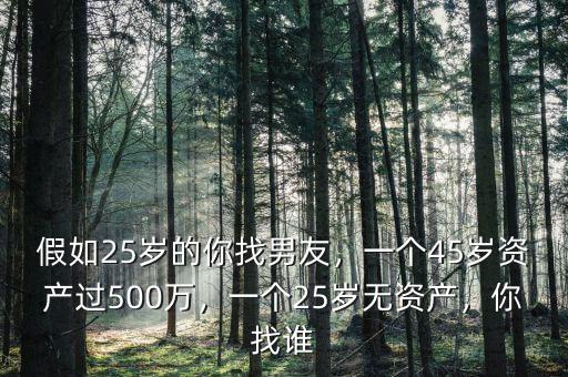 假如25歲的你找男友，一個45歲資產(chǎn)過500萬，一個25歲無資產(chǎn)，你找誰