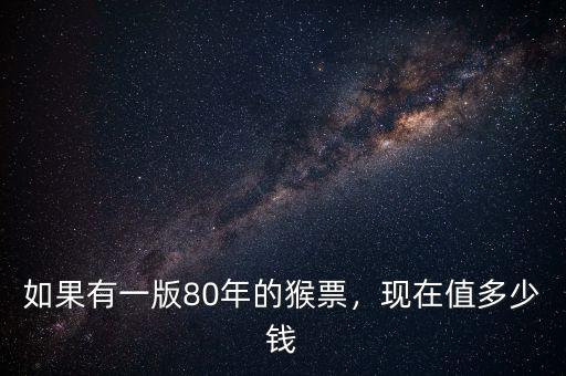 如果有一版80年的猴票，現(xiàn)在值多少錢
