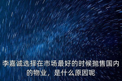 李嘉誠選擇在市場最好的時(shí)候拋售國內(nèi)的物業(yè)，是什么原因呢