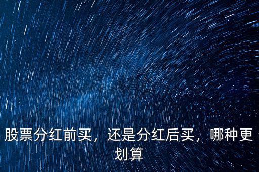 股票分紅前買，還是分紅后買，哪種更劃算